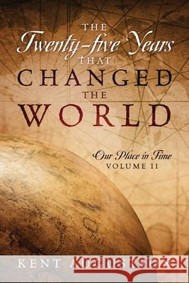 The Twenty-five Years that Changed the World: Our Place in Time Volume II Kent Augustson 9781977232311 Outskirts Press