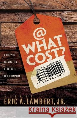 At What Cost? A Gripping Examination of the Price for Redemption Bishop Eric a Lambert, Jr 9781977232557