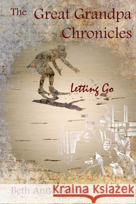 The Great Grandpa Chronicles: Letting Go Beth Anne Grimm 9781977232854 Outskirts Press