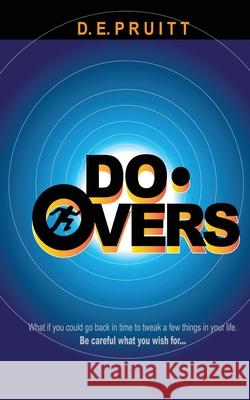 Do-Overs: What if you could go back in time to tweak a few things in your life. Be careful what you wish for. D E Pruitt 9781977232953 Outskirts Press