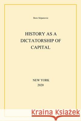 History as a Dictatorship of Capital Boro Stipanovic 9781977233202 Outskirts Press