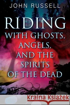 Riding with Ghosts, Angels, and the Spirits of the Dead John Russell 9781977233288 Outskirts Press