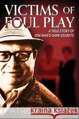 Victims of Foul Play: A True Story of One Man's Dark Secrets Patricia Lubeck 9781977233479