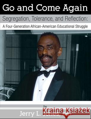 Go and Come Again: Segregation, Tolerance, and Reflection: A Four-Generation African-American Educational Struggle Edd Jerry L. Jones 9781977233684 Outskirts Press