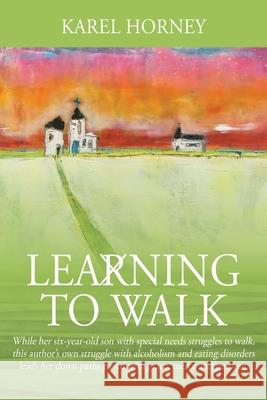 Learning to Walk: While her six-year-old son with special needs struggles to walk, this author's own struggle with alcoholism and eating Karel Horney 9781977233844 Outskirts Press