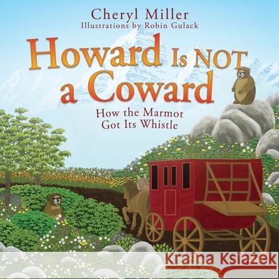 Howard Is NOT a Coward: How the Marmot Got Its Whistle Cheryl Miller 9781977234438