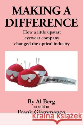 Making A Difference: How a little upstart eyewear company changed the optical industry Al Berg, Frank Giammanco 9781977234490 Outskirts Press