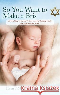 So You Want to Make a Bris: Everything You Need to Know About Having a Bris for Your Newborn Son Henry Michael Lerner 9781977234575