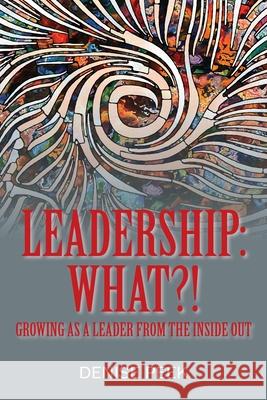 Leadership: What?! Growing as a Leader From the Inside Out Denise Peek 9781977235084