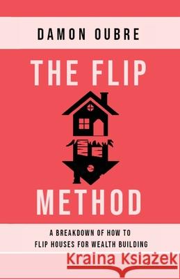The Flip Method: A breakdown of how to flip houses for wealth building Damon Oubre 9781977235312 Outskirts Press