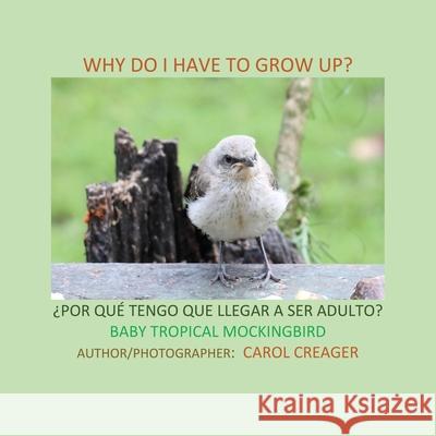 Why Do I Have to Grow Up? ¿POR QUÉ TENGO QUE LLEGAR A SER ADULTO? BABY TROPICAL MOCKINGBIRD Carol Creager 9781977235572 Outskirts Press
