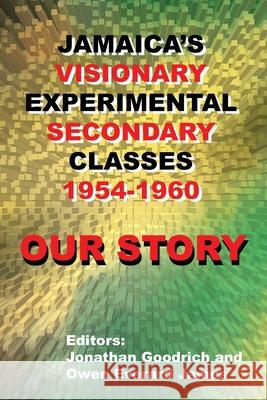 Our Story: Jamaica's Visionary Experimental Secondary Classes 1954 - 1960 Jonathan Goodrich Owen Everard James 9781977235886