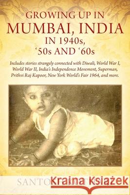 GROWING UP IN MUMBAI, INDIA IN 1940s, '50s AND '60s: Includes stories strangely connected with Diwali, World War I, World War II, India's Independence Santosh Kothari 9781977235923