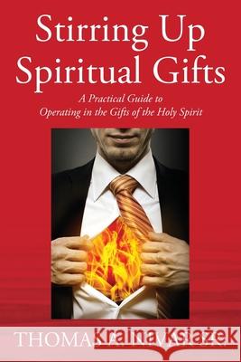 Stirring Up Spiritual Gifts: A Practical Guide to Operating in the Gifts of the Holy Spirit Thomas A., Sr. Nivar 9781977236074 Outskirts Press