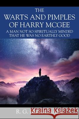 The Warts and Pimples of Harry McGee: A Man Not So Spiritually Minded That He Was No Earthly Good R G Beauchain 9781977236104 Outskirts Press
