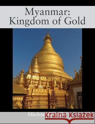 Myanmar: Kingdom of Gold Michael Gfoeller 9781977236173 Outskirts Press