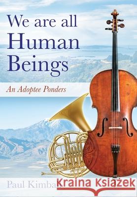 We Are All Human Beings: An Adoptee Ponders Paul Kimball 9781977236197
