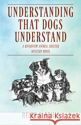 Understanding That Dogs Understand: A Riverview Animal Shelter Mystery Novel Helen a Bemis 9781977236388