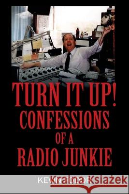 Turn It Up! Confessions of a Radio Junkie Kevin Fodor 9781977236852