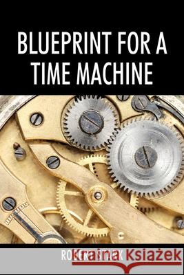 Blueprint for a Time Machine Robert Stark 9781977237026