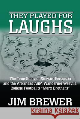 They Played for Laughs: The True Story of Stewart Ferguson and the Arkansas A&M Wandering Weevils, College Football's 