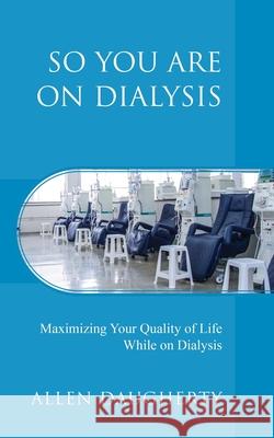 So You Are on Dialysis: Maximizing Your Quality of Life While on Dialysis Allen Daugherty 9781977237651 Outskirts Press