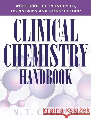 Clinical Chemistry Handbook: Workbook of Principles, Techniques and Correlations N T Coleman 9781977237682 Outskirts Press