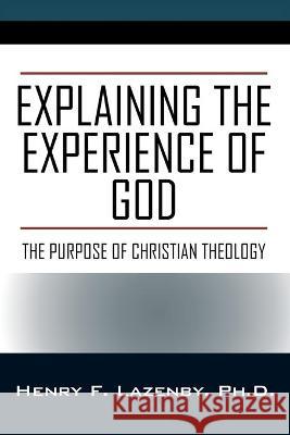 Explaining the Experience of God: The Purpose of Christian Theology Henry F Lazenby, PH D 9781977237699 Outskirts Press
