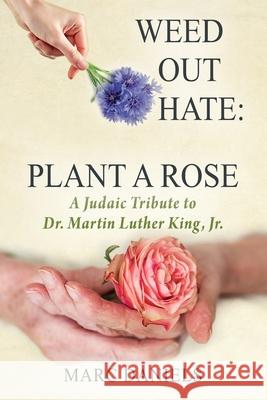 Weed Out Hate: Plant A Rose: A Judaic Tribute to Dr. Martin Luther King, Jr. Marc Daniels 9781977238177 Outskirts Press