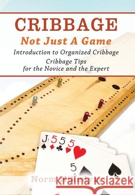 Cribbage - Not Just a Game: Introduction to Organized Cribbage - Cribbage Tips for the Novice and the Expert Norm Nikodym 9781977238184