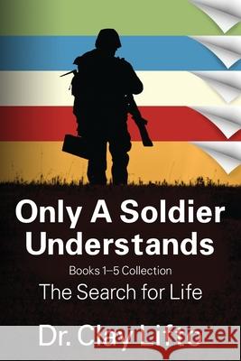 Only A Soldier Understands: Books 1 - 5 Collection: The Search for Life Clay Lifto 9781977238214