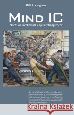 Mind IC: Notes on Intellectual Capital Management Bill Elkington 9781977238382 Outskirts Press