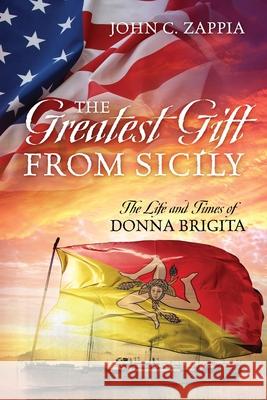 The Greatest Gift from Sicily: The Life and Times of Donna Brigita John C Zappia 9781977238542