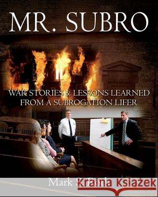 Mr. Subro: War Stories & Lessons Learned from a Subrogation Lifer Mark S Roth 9781977238559