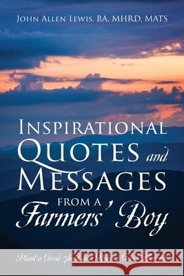 Inspirational Quotes and Messages From a Farmers' Boy: Plant a Good Seed and Reap a Good Harvest John Allen Lewis 9781977239440 Outskirts Press