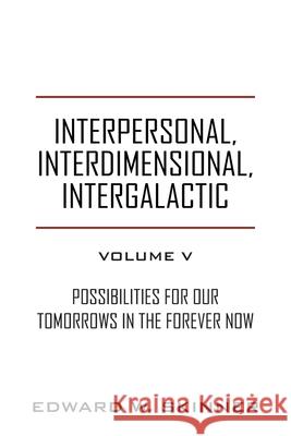 Interpersonal, Interdimensional, Intergalactic, Volume V: Possibilities for Our Tomorrows In the Forever Now Edward W Skinner 9781977239464 Outskirts Press