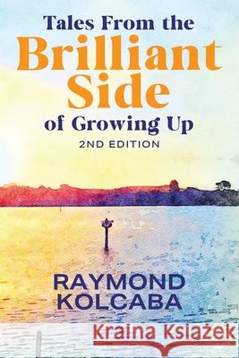 Tales From the Brilliant Side of Growing Up Raymond Kolcaba 9781977239983 Outskirts Press