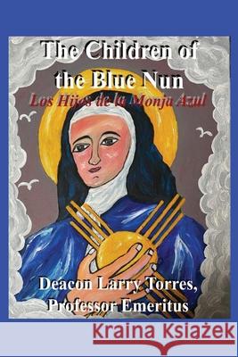 The Children of the Blue Nun Professor Emeritus Deacon Larry Torres 9781977239990 Outskirts Press