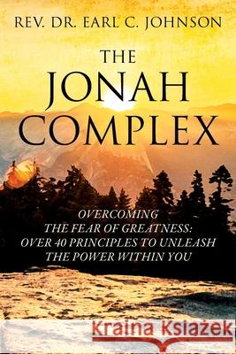 The Jonah Complex: Overcoming The Fear Of Greatness: Over 40 Principles to Unleash The Power Within You Earl C. Johnson 9781977240132 Outskirts Press