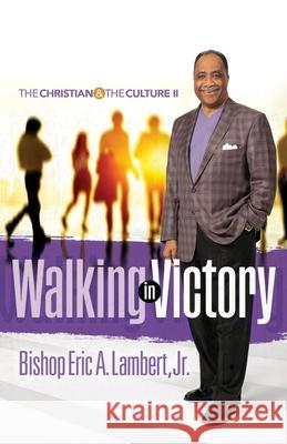 Walking in Victory: The Christian and the Culture II Bishop Eric a Lambert, Jr 9781977240224
