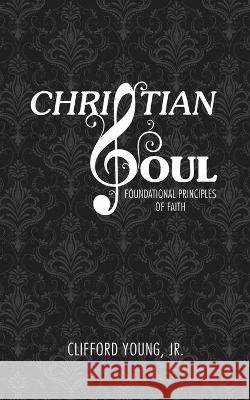 Christian Soul: Foundation Principles of Faith Clifford, Jr. Young 9781977240361