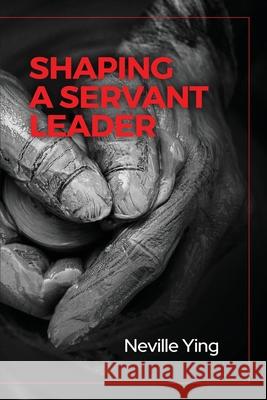 Shaping a Servant Leader Neville Ying 9781977240453 Outskirts Press