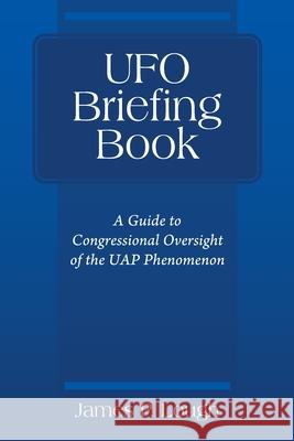 UFO Briefing Book: A Guide to Congressional Oversight of the UAP Phenomenon James P Lough 9781977240903 Outskirts Press