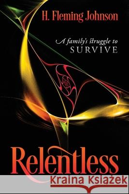 Relentless: A Family's Struggle to Survive H. Fleming Johnson 9781977241054 Outskirts Press