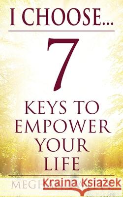 I Choose... 7 Keys to Empower Your Life Meghan Twitty 9781977241061