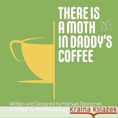 There is a Moth in Daddy's Coffee Michael Desroches 9781977241146 Outskirts Press