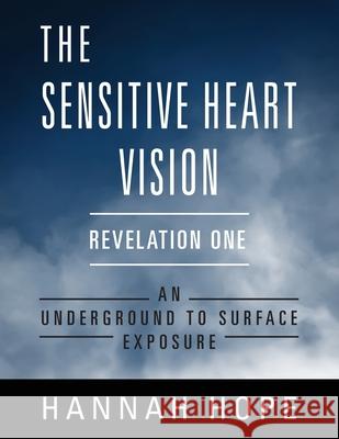 The Sensitive Heart Vision - Revelation One: An Underground to Surface Exposure Hannah Hope 9781977241344 Outskirts Press