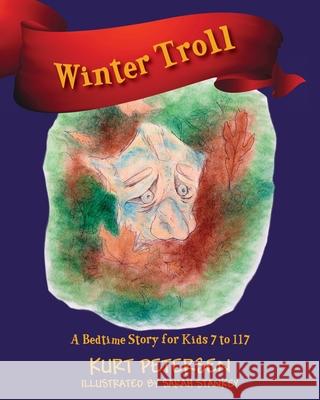 Winter Troll: A Bedtime Story for Kids 7 to 117 Kurt Petersen Sarah Stankey 9781977242075 Outskirts Press