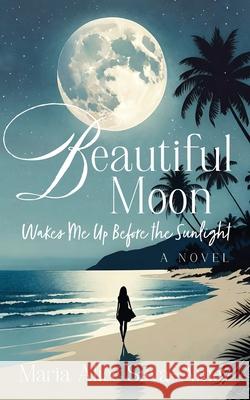 Beautiful Moon: Wakes Me Up Before the Sunlight Maria Alice Silva-Amey 9781977242228