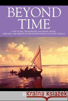 Beyond Time: Lost at Sea, Near Death, Salvation, Magic, Dreams, and Ghosts in the Water World of Pacific Atolls Bill Otey 9781977242303 Outskirts Press